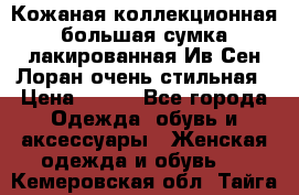 Кожаная коллекционная большая сумка лакированная Ив Сен Лоран очень стильная › Цена ­ 600 - Все города Одежда, обувь и аксессуары » Женская одежда и обувь   . Кемеровская обл.,Тайга г.